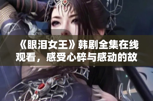 《眼泪女王》韩剧全集在线观看，感受心碎与感动的故事