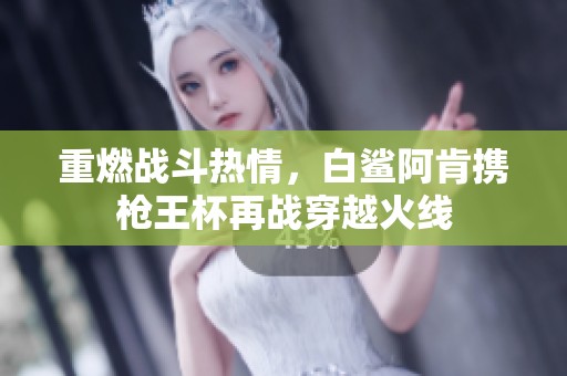 重燃战斗热情，白鲨阿肯携枪王杯再战穿越火线