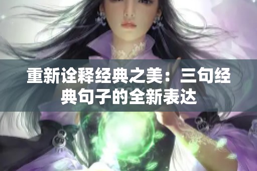 重新诠释经典之美：三句经典句子的全新表达