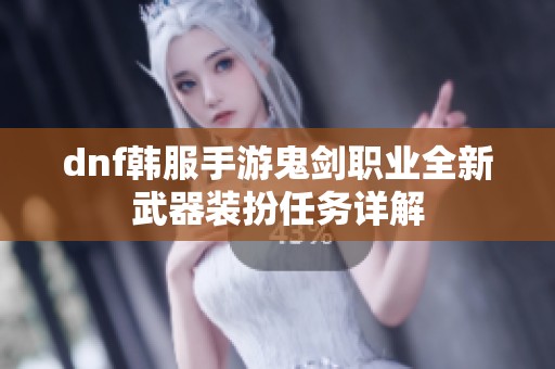 dnf韩服手游鬼剑职业全新武器装扮任务详解