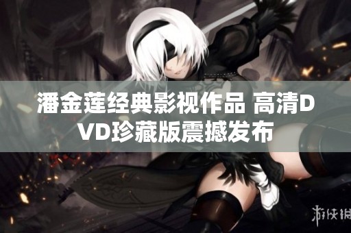 潘金莲经典影视作品 高清DVD珍藏版震撼发布