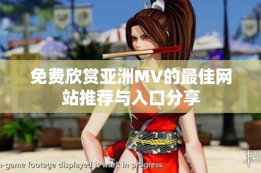 免费欣赏亚洲MV的最佳网站推荐与入口分享
