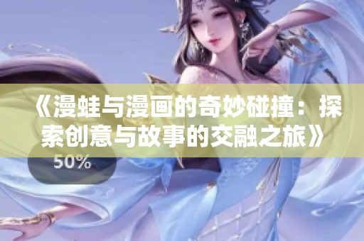 《漫蛙与漫画的奇妙碰撞：探索创意与故事的交融之旅》