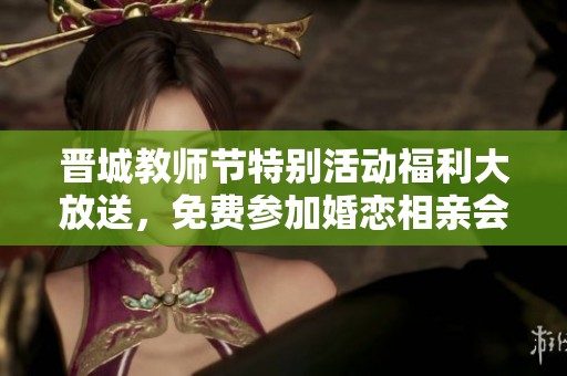晋城教师节特别活动福利大放送，免费参加婚恋相亲会