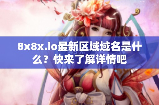 8x8x.io最新区域域名是什么？快来了解详情吧