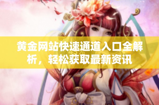 黄金网站快速通道入口全解析，轻松获取最新资讯