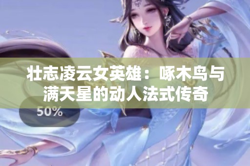 壮志凌云女英雄：啄木鸟与满天星的动人法式传奇