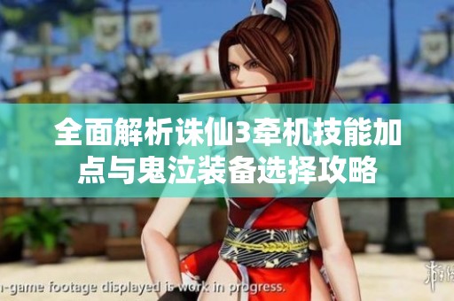 全面解析诛仙3牵机技能加点与鬼泣装备选择攻略