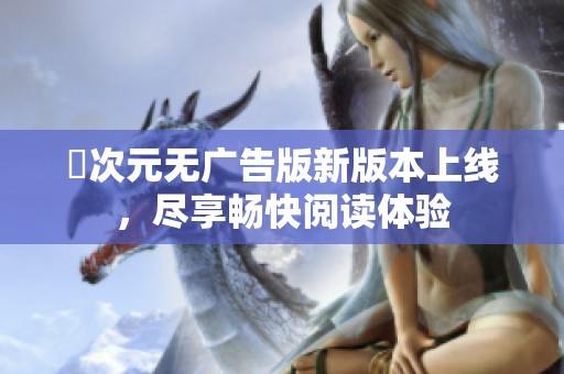 囧次元无广告版新版本上线，尽享畅快阅读体验