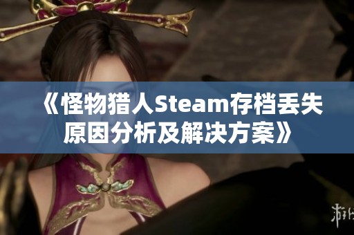 《怪物猎人Steam存档丢失原因分析及解决方案》