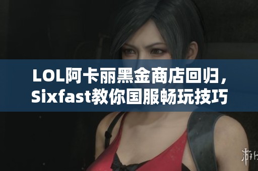 LOL阿卡丽黑金商店回归，Sixfast教你国服畅玩技巧