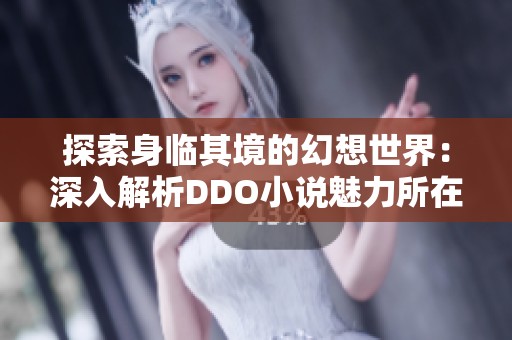 探索身临其境的幻想世界：深入解析DDO小说魅力所在