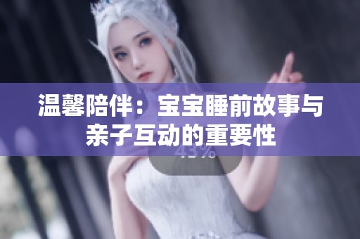 温馨陪伴：宝宝睡前故事与亲子互动的重要性