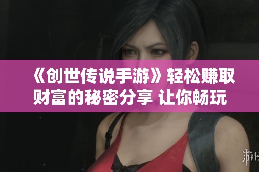 《创世传说手游》轻松赚取财富的秘密分享 让你畅玩无忧