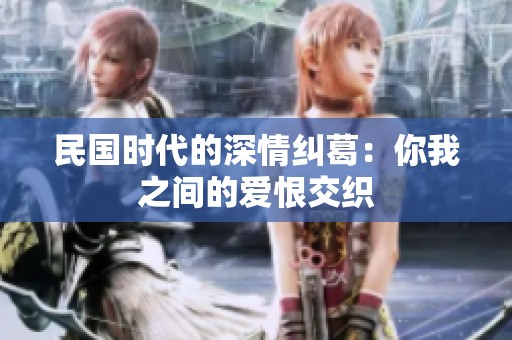 民国时代的深情纠葛：你我之间的爱恨交织