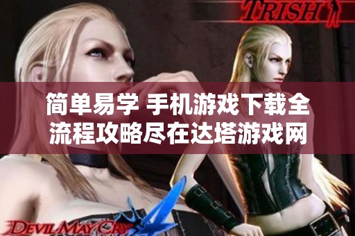 简单易学 手机游戏下载全流程攻略尽在达塔游戏网