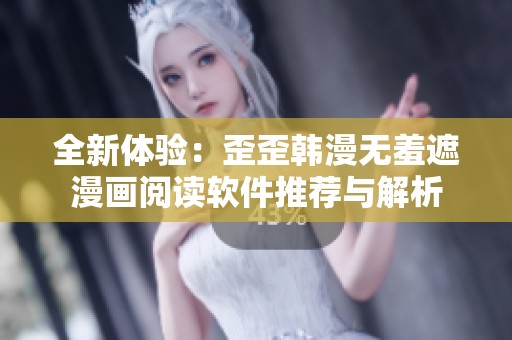 全新体验：歪歪韩漫无羞遮漫画阅读软件推荐与解析