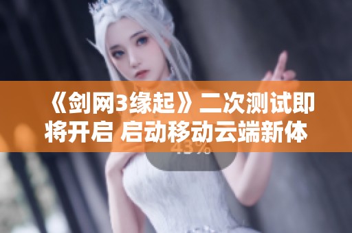 《剑网3缘起》二次测试即将开启 启动移动云端新体验