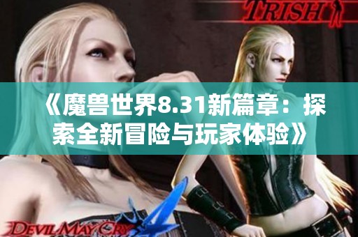 《魔兽世界8.31新篇章：探索全新冒险与玩家体验》