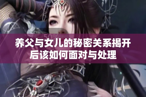 养父与女儿的秘密关系揭开后该如何面对与处理