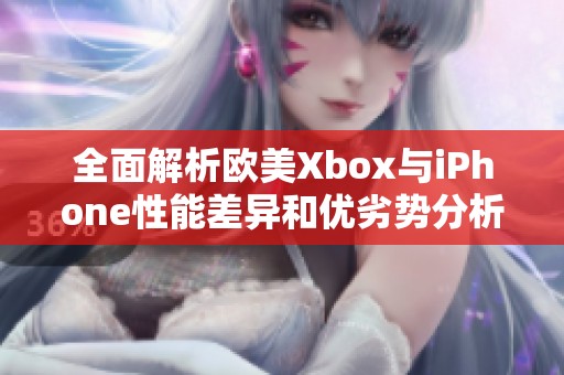 全面解析欧美Xbox与iPhone性能差异和优劣势分析
