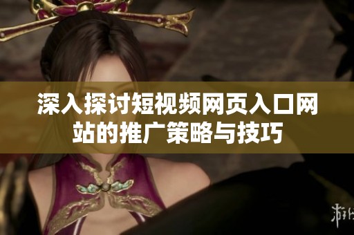 深入探讨短视频网页入口网站的推广策略与技巧