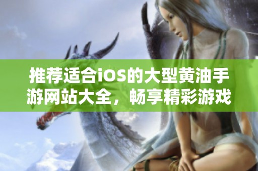 推荐适合iOS的大型黄油手游网站大全，畅享精彩游戏体验