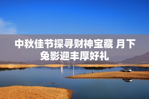 中秋佳节探寻财神宝藏 月下兔影迎丰厚好礼