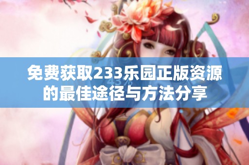免费获取233乐园正版资源的最佳途径与方法分享