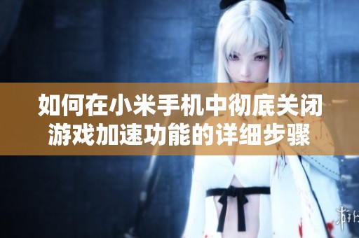 如何在小米手机中彻底关闭游戏加速功能的详细步骤