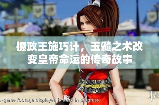 摄政王施巧计，玉髓之术改变皇帝命运的传奇故事