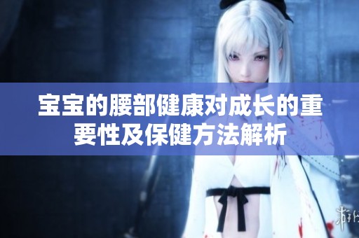 宝宝的腰部健康对成长的重要性及保健方法解析