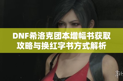 DNF希洛克团本增幅书获取攻略与换红字书方式解析