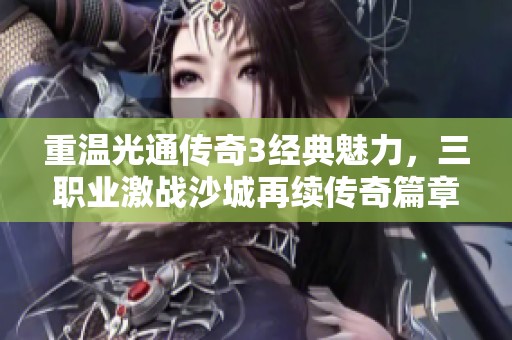 重温光通传奇3经典魅力，三职业激战沙城再续传奇篇章