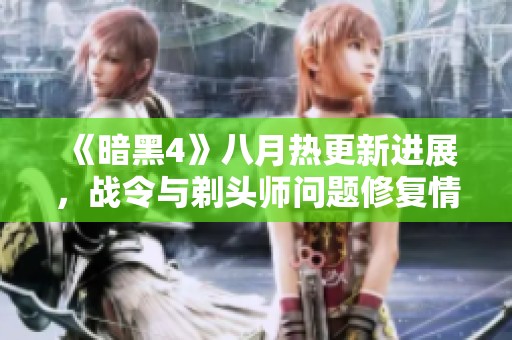 《暗黑4》八月热更新进展，战令与剃头师问题修复情况揭秘