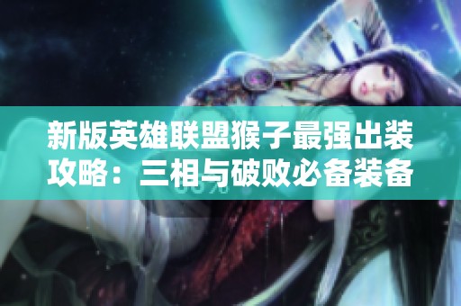 新版英雄联盟猴子最强出装攻略：三相与破败必备装备解析