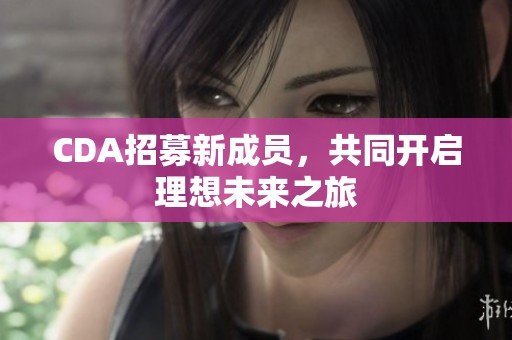 CDA招募新成员，共同开启理想未来之旅