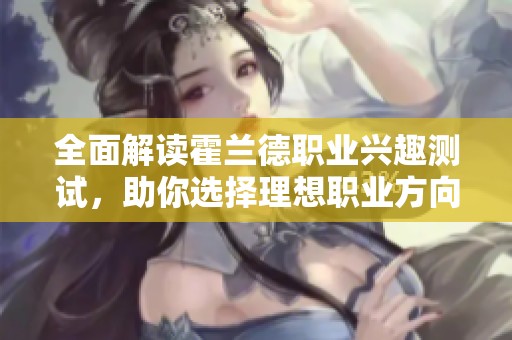 全面解读霍兰德职业兴趣测试，助你选择理想职业方向