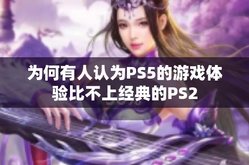 为何有人认为PS5的游戏体验比不上经典的PS2