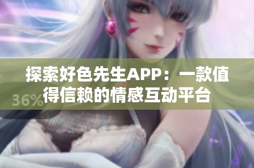 探索好色先生APP：一款值得信赖的情感互动平台