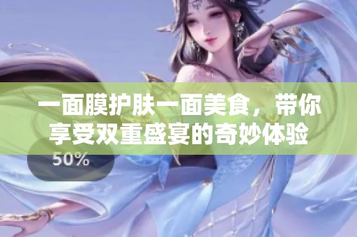 一面膜护肤一面美食，带你享受双重盛宴的奇妙体验