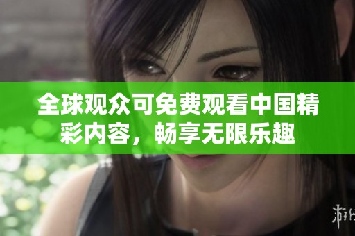 全球观众可免费观看中国精彩内容，畅享无限乐趣