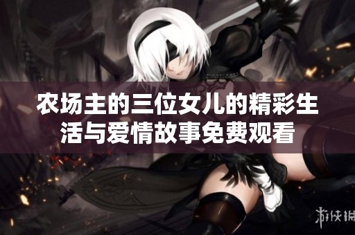 农场主的三位女儿的精彩生活与爱情故事免费观看
