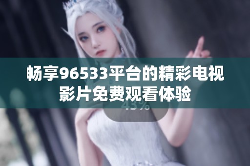 畅享96533平台的精彩电视影片免费观看体验