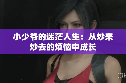 小少爷的迷茫人生：从炒来炒去的烦恼中成长