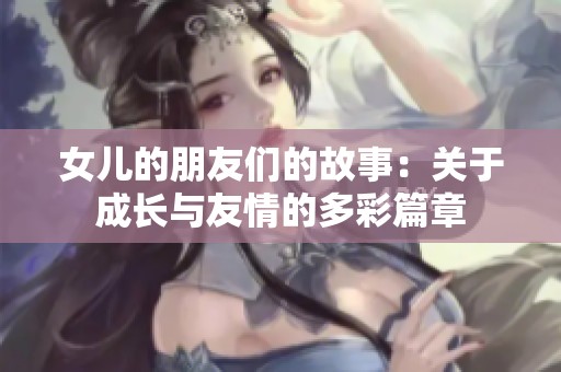 女儿的朋友们的故事：关于成长与友情的多彩篇章
