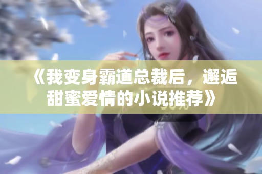 《我变身霸道总裁后，邂逅甜蜜爱情的小说推荐》