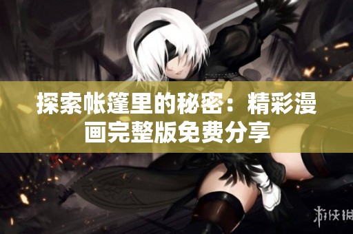探索帐篷里的秘密：精彩漫画完整版免费分享