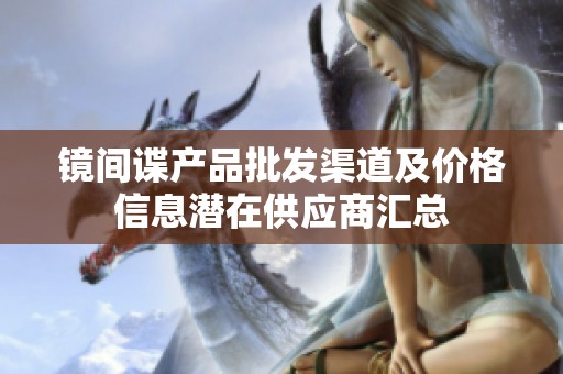 镜间谍产品批发渠道及价格信息潜在供应商汇总
