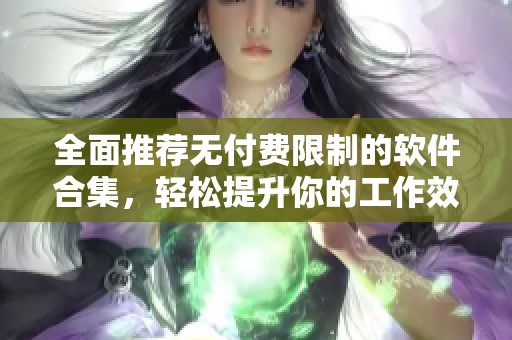 全面推荐无付费限制的软件合集，轻松提升你的工作效率